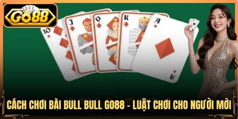 Cách Chơi Bài Bull Bull Go88 - Luật Chơi Cho Người Mới 3 Cách Chơi Bài Bull Bull Go88 - Luật Chơi Cho Người Mới